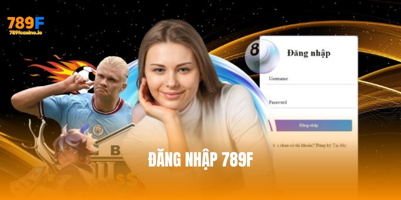 Cách đăng nhập 789F an toàn, nhanh chóng và hiệu quả nhất