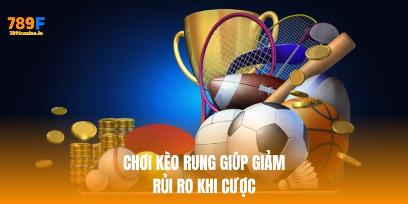 Chơi kèo rung giúp giảm rủi ro khi cược