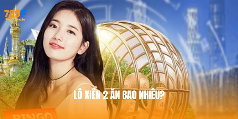 Lô xiên 2 ăn bao nhiêu? Hướng dẫn chi tiết cách tính tại 789F