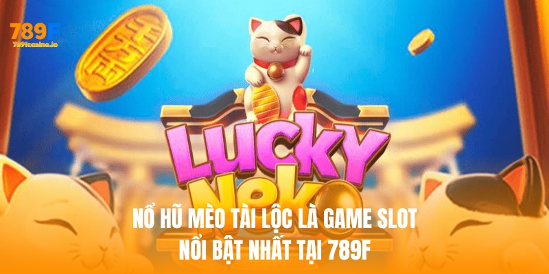 Nổ hũ mèo tài lộc là trò chơi slot trực tuyến nổi bật nhất tại 789F